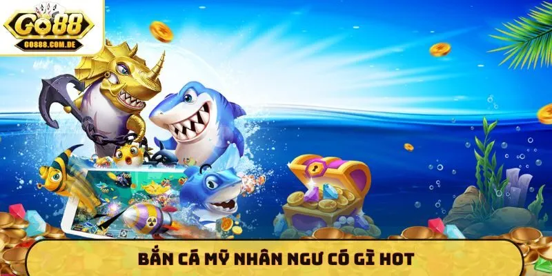 Bắn cá Mỹ Nhân Ngư có gì HOT?