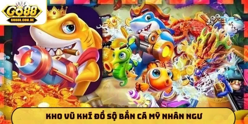 Kho vũ khí đồ sộ bắn cá Mỹ Nhân Ngư